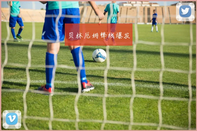 贝林厄姆锋线爆发