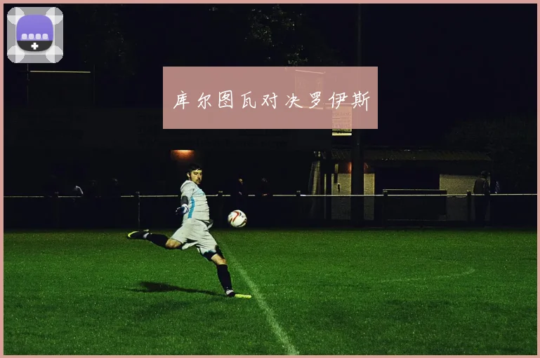 库尔图瓦对决罗伊斯
