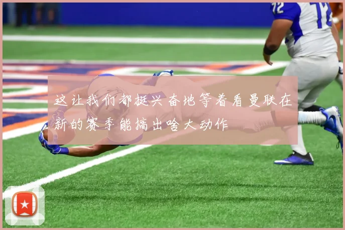 这让我们都挺兴奋地等着看曼联在新的赛季能搞出啥大动作