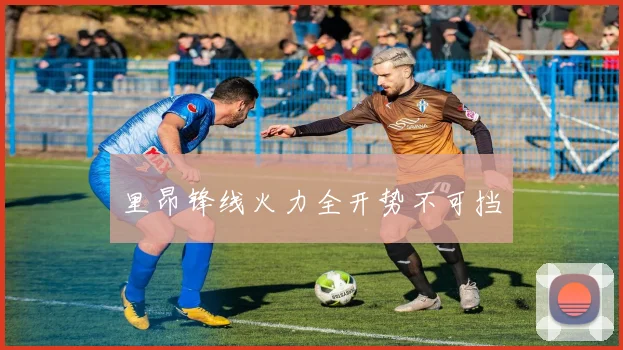 里昂锋线火力全开势不可挡