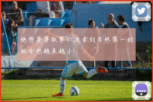 他想要争取第六次拿到年终第一的机会也越来越小