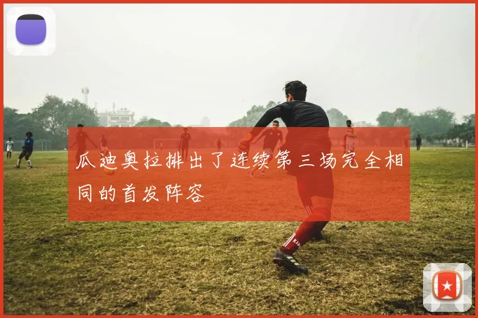 瓜迪奥拉排出了连续第三场完全相同的首发阵容