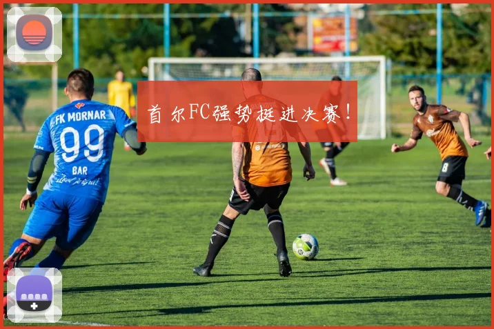 首尔FC强势挺进决赛！