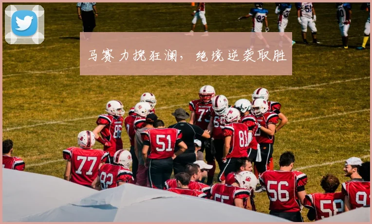 马赛力挽狂澜，绝境逆袭取胜