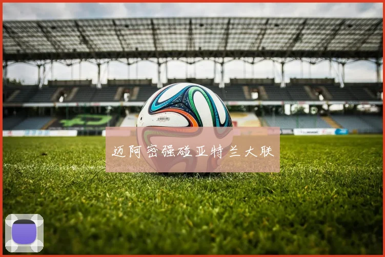 迈阿密强碰亚特兰大联