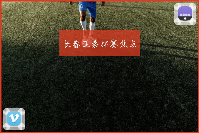 长春亚泰杯赛焦点