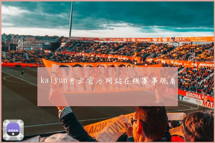kaiyun开云官方网站在线赛事观看
