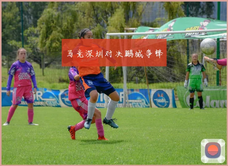 马竞深圳对决鹏城争锋