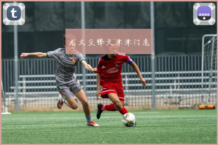 尤文交锋天津津门虎