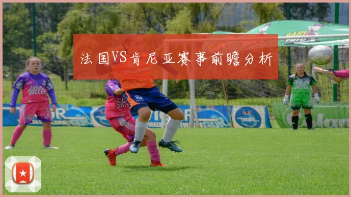 法国VS肯尼亚赛事前瞻分析
