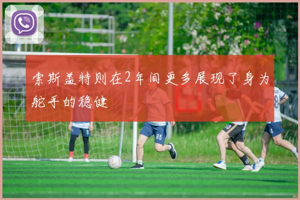索斯盖特则在2年间更多展现了身为舵手的稳健
