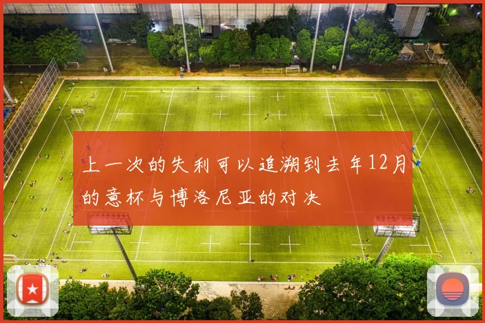 上一次的失利可以追溯到去年12月的意杯与博洛尼亚的对决