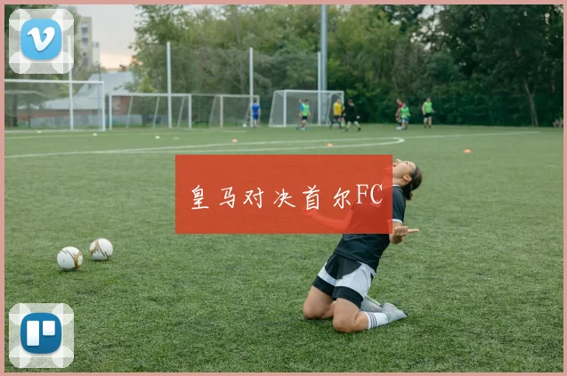皇马对决首尔FC
