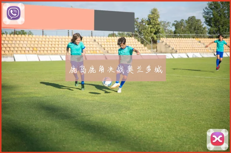 鹿岛鹿角决战奥兰多城