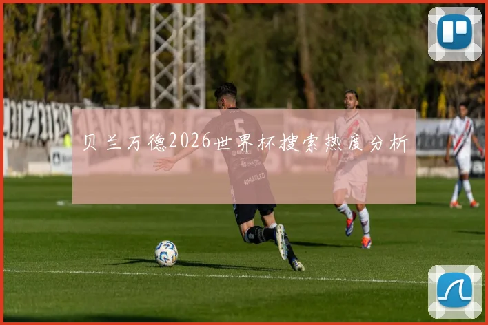 贝兰万德2026世界杯搜索热度分析