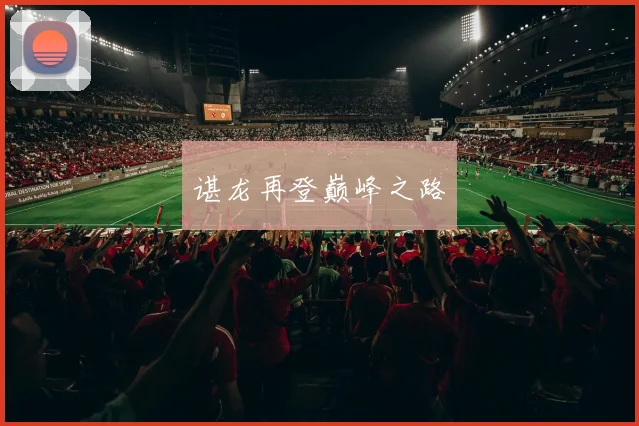 谌龙再登巅峰之路