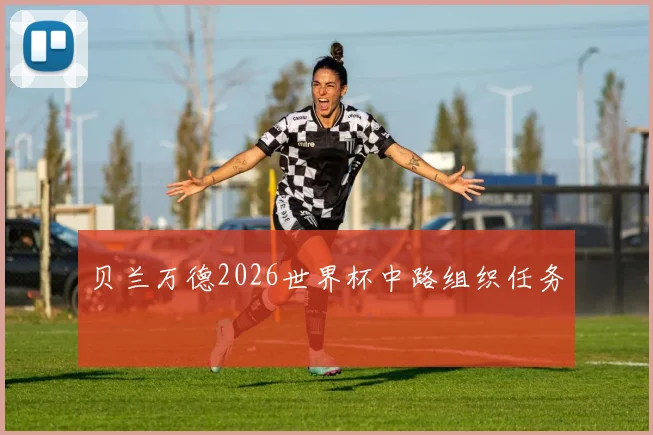 贝兰万德2026世界杯中路组织任务