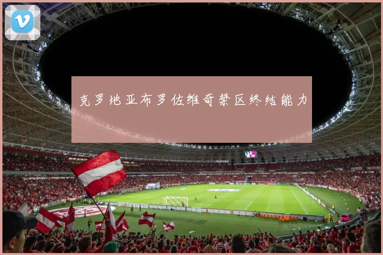 克罗地亚布罗佐维奇禁区终结能力