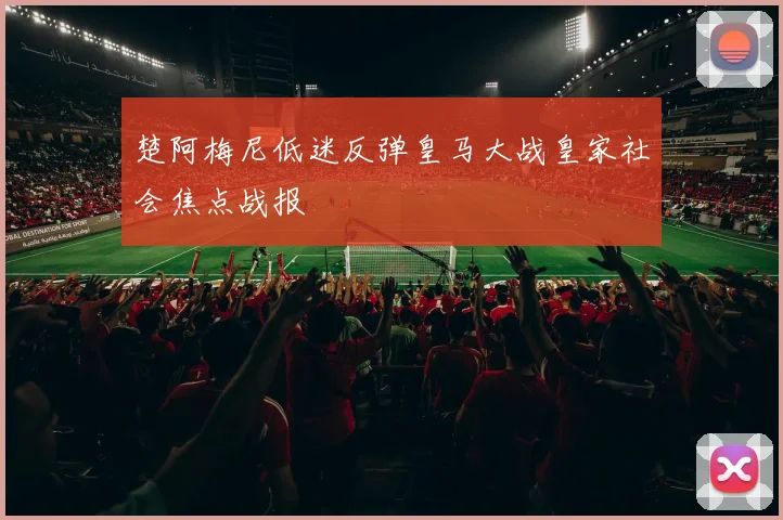 楚阿梅尼低迷反弹皇马大战皇家社会焦点战报