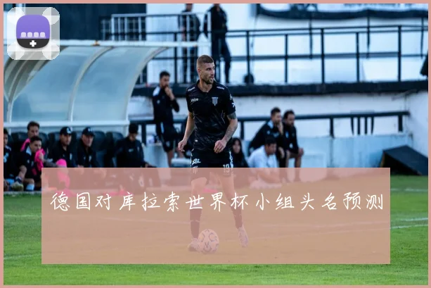 德国对库拉索世界杯小组头名预测