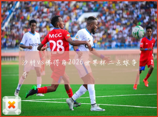 沙特vs佛得角2026世界杯二点球争夺