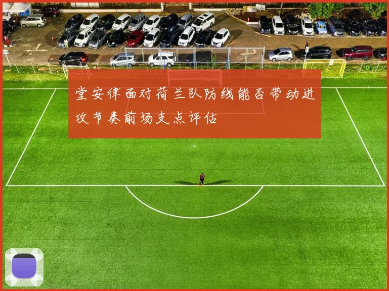 堂安律面对荷兰队防线能否带动进攻节奏前场支点评估