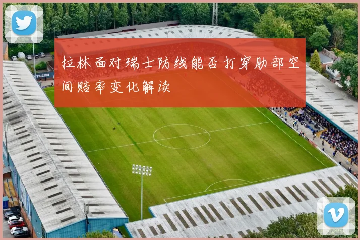 拉林面对瑞士防线能否打穿肋部空间赔率变化解读