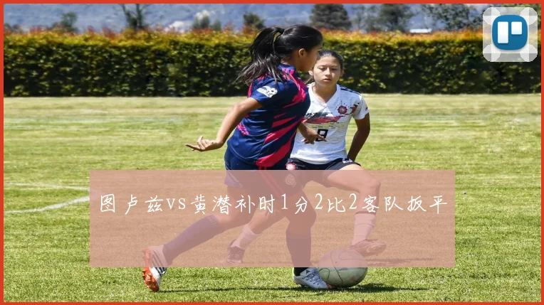 图卢兹vs黄潜补时1分2比2客队扳平