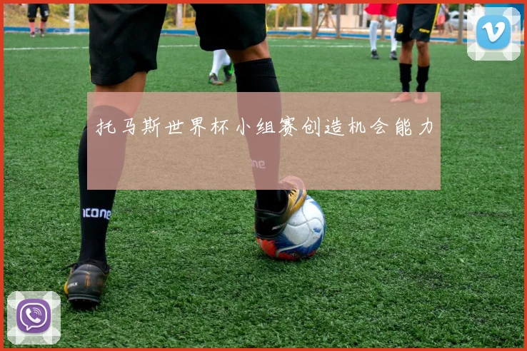 托马斯世界杯小组赛创造机会能力