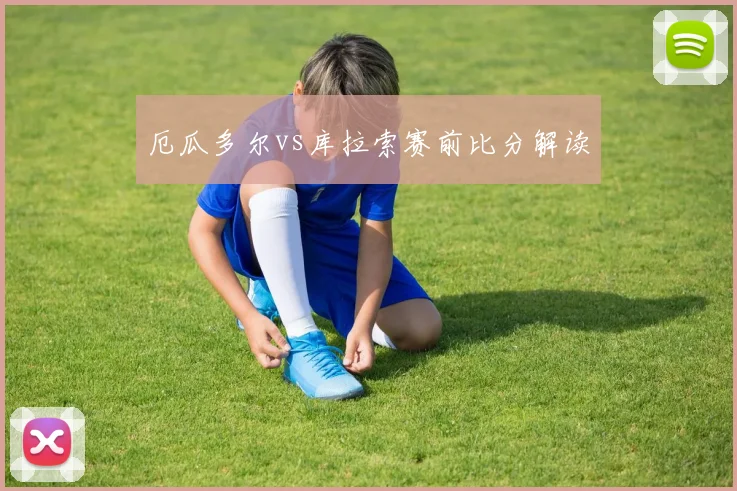 厄瓜多尔vs库拉索赛前比分解读