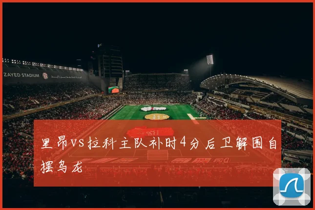 里昂vs拉科主队补时4分后卫解围自摆乌龙
