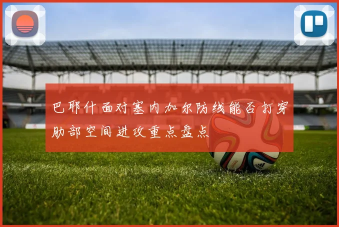 巴耶什面对塞内加尔防线能否打穿肋部空间进攻重点盘点