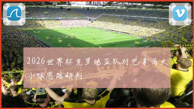 2026世界杯克罗地亚队对巴拿马大小球思路研判