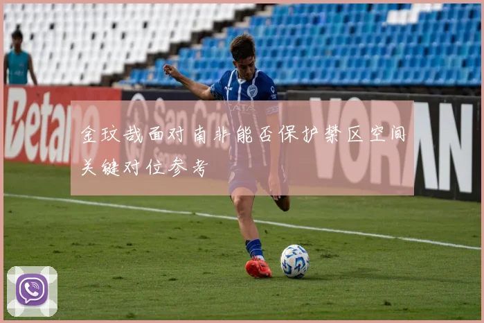 金玟哉面对南非能否保护禁区空间关键对位参考