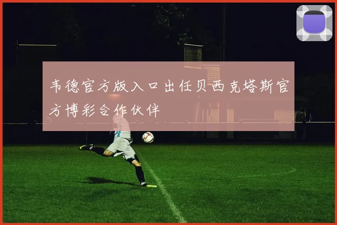 韦德官方版入口出任贝西克塔斯官方博彩合作伙伴