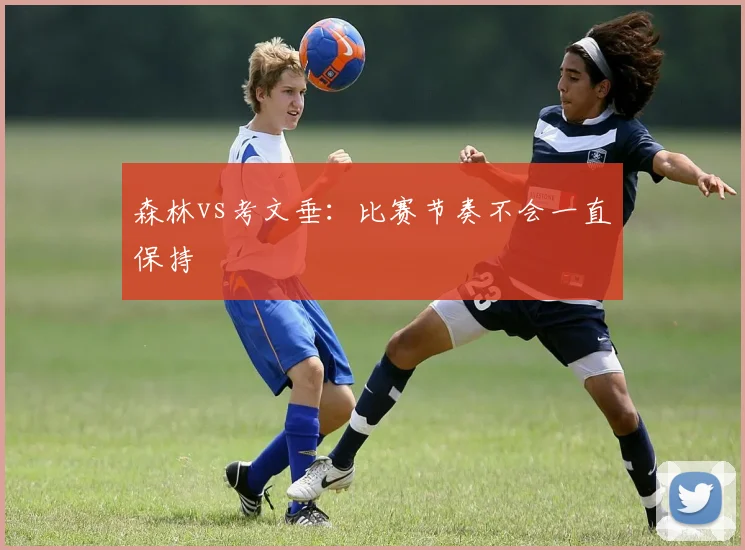 森林vs考文垂:比赛节奏不会一直保持