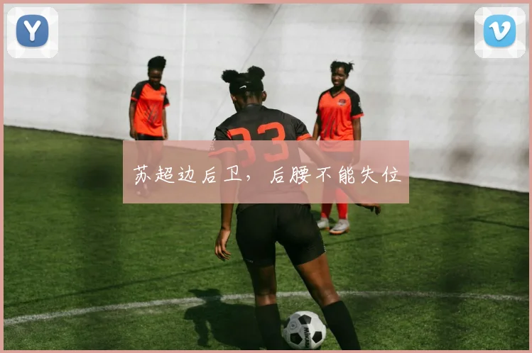 苏超边后卫，后腰不能失位