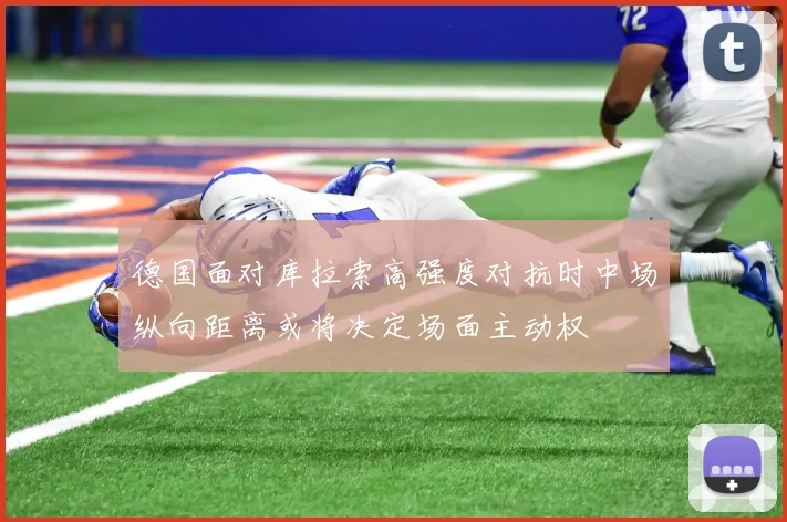 德国面对库拉索高强度对抗时中场纵向距离或将决定场面主动权