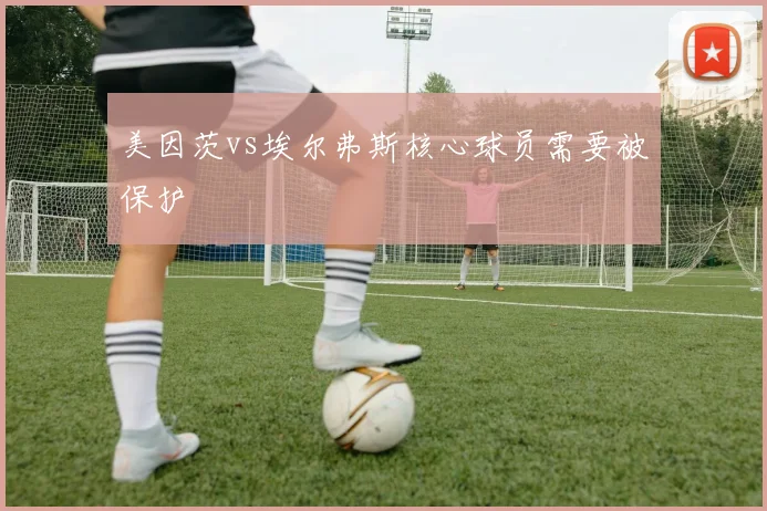 美因茨vs埃尔弗斯核心球员需要被保护