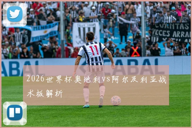 2026世界杯奥地利vs阿尔及利亚战术板解析
