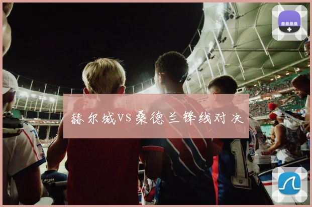 赫尔城vs桑德兰锋线对决