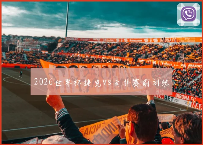 2026世界杯捷克vs南非赛前训练