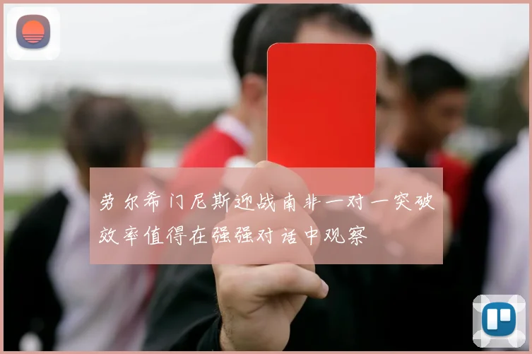 劳尔希门尼斯迎战南非一对一突破效率值得在强强对话中观察